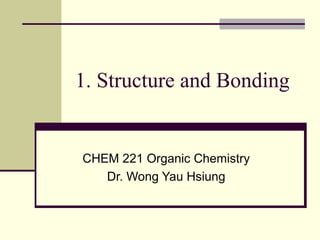 1. Structure and Bonding
CHEM 221 Organic Chemistry
Dr. Wong Yau Hsiung
 