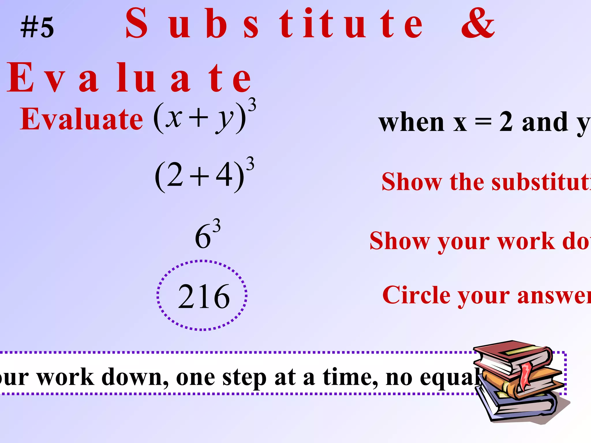 #5  Substitute & Evaluate when x = 2 and y = 4   Evaluate Show the substitution   Show your work down   Circle your answer   Show your work down, one step at a time, no equal signs!   