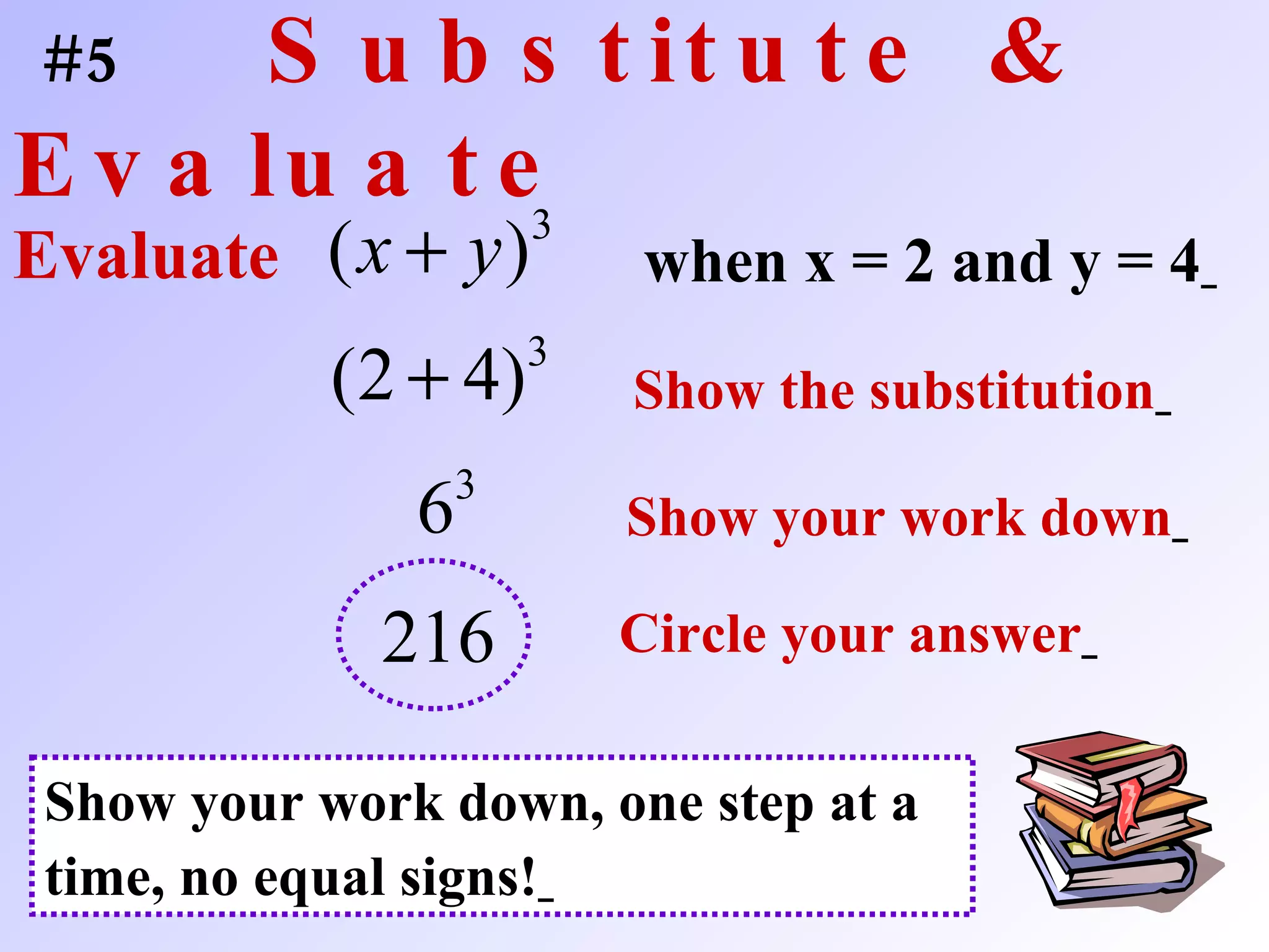 #5  Substitute & Evaluate when x = 2 and y = 4   Evaluate Show the substitution   Show your work down   Circle your answer   Show your work down, one step at a time, no equal signs!   
