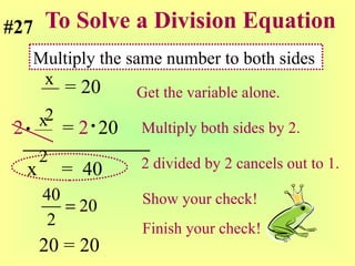To Solve a Division Equation = 20  Get the variable alone. 2   =  2   20 Multiply both sides by 2. x   =  40  2 divided by 2 cancels out to 1. Show your check! x  2 x  2 Multiply the same number to both sides #27 20 = 20 Finish your check! 