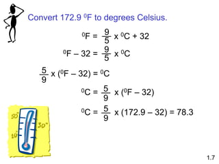 Convert 172.9 0F to degrees Celsius.
0F = x 0C + 32
9
5
0F – 32 = x 0C
9
5
x (0F – 32) = 0C
9
5
0C = x (0F – 32)
9
5
0C = x (172.9 – 32) = 78.3
9
5
1.7
 