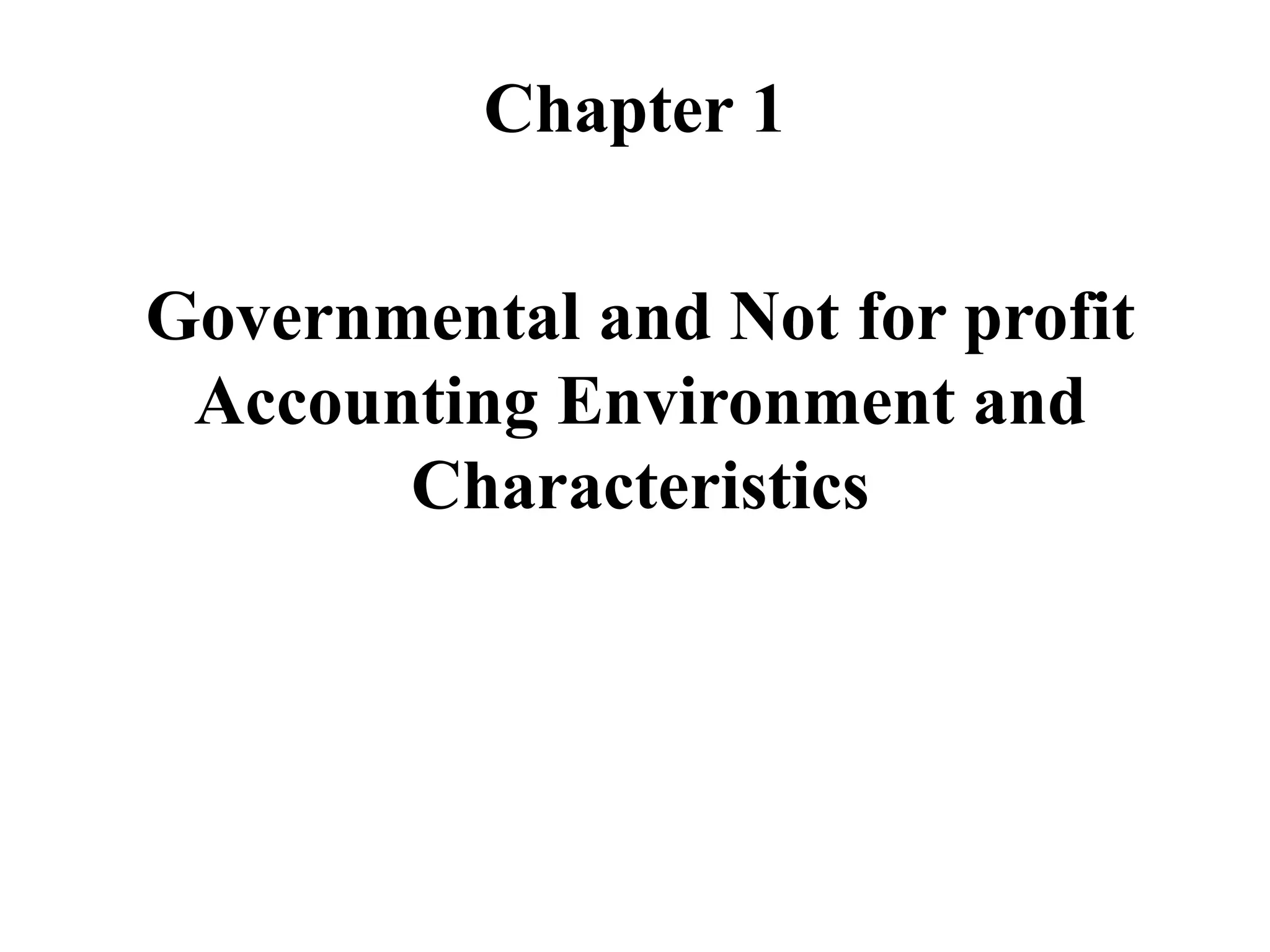 Chapter 1
Governmental and Not for profit
Accounting Environment and
Characteristics
 