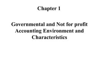 Chapter 1
Governmental and Not for profit
Accounting Environment and
Characteristics
 