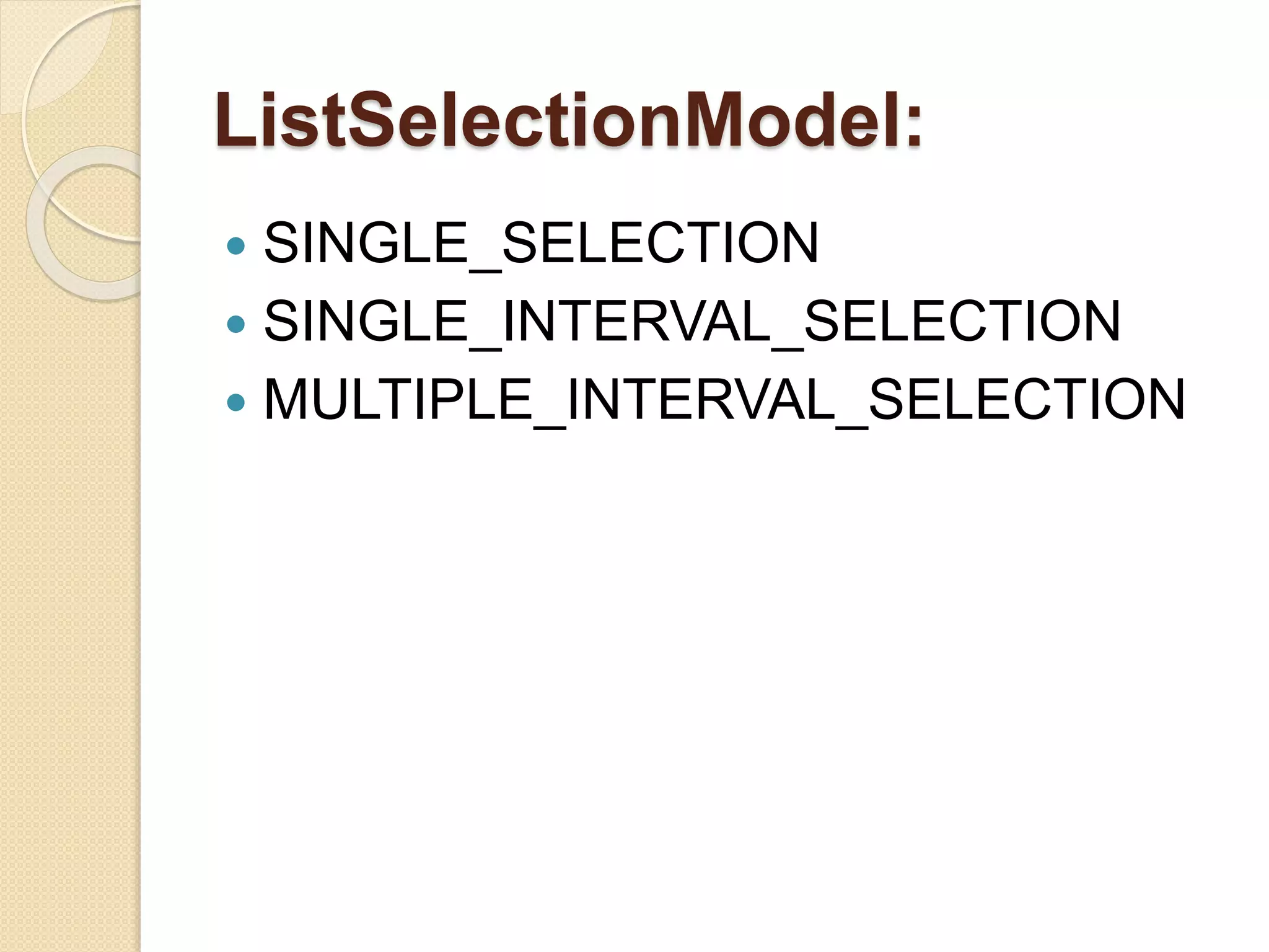 ListSelectionModel:
 SINGLE_SELECTION
 SINGLE_INTERVAL_SELECTION
 MULTIPLE_INTERVAL_SELECTION
 