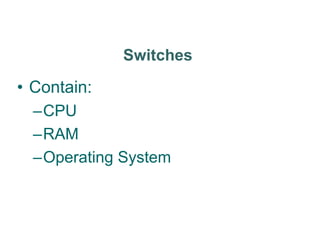 Switches
• Contain:
–CPU
–RAM
–Operating System
 