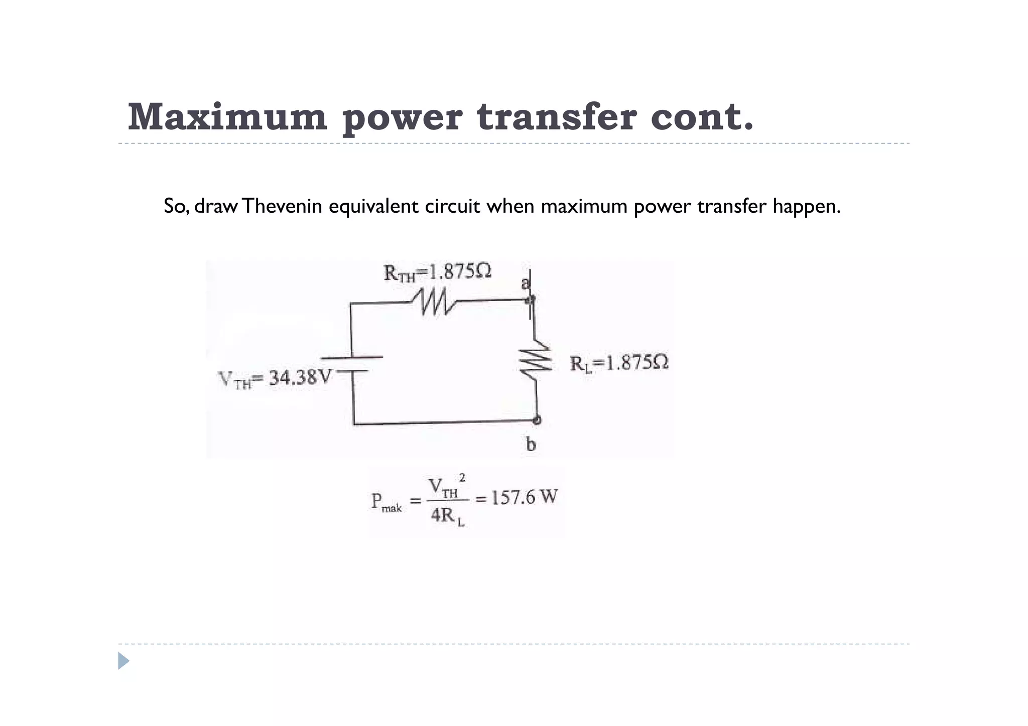 Maximum power transfer cont.

 So, draw Thevenin equivalent circuit when maximum power transfer happen.
 