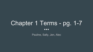 Chapter 1 Terms - pg. 1-7
Pauline, Sally, Jen, Alec
 