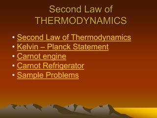 Second Law of
THERMODYNAMICS
• Second Law of Thermodynamics
• Kelvin – Planck Statement
• Carnot engine
• Carnot Refrigerator
• Sample Problems
 
