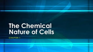 The Chemical 
Nature of Cells 
CHAPTER 1 
 