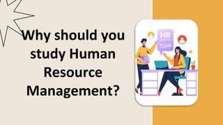 Why should you
study Human
Resource
Management?
 