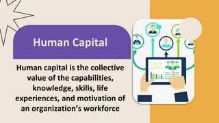 Human capital is the collective
value of the capabilities,
knowledge, skills, life
experiences, and motivation of
an organization’s workforce
Human Capital
 