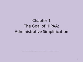 Chapter 1The Goal of HIPAA:Administrative Simplification By Carol Allingham, R.N., Esq.  Excerpted from Cynthia Newby, CPC  HIPAA for Allied Health CAreers 1 