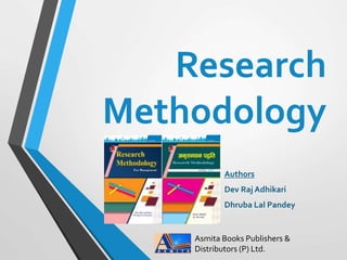 Authors
Dev Raj Adhikari
Dhruba Lal Pandey
Research
Methodology
Asmita Books Publishers &
Distributors (P) Ltd.
 