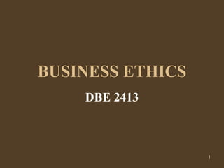 1
BUSINESS ETHICS
DBE 2413
 