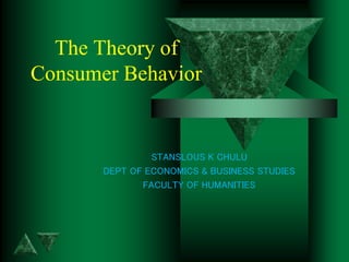 The Theory of
Consumer Behavior
STANSLOUS K CHULU
DEPT OF ECONOMICS & BUSINESS STUDIES
FACULTY OF HUMANITIES
 