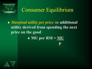 Consumer Equilibrium
 Marginal utility per price  additional
utility derived from spending the next
price on the good
 MU per RM = MU
P
 