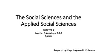 The Social Sciences and the
Applied Social Sciences
CHAPTER 1
Lourdes E. Abadingo, D.P.A
Author
Prepared by: Engr. Juvywen M. Pollentes
 