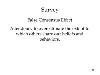 27
Survey
A tendency to overestimate the extent to
which others share our beliefs and
behaviors.
False Consensus Effect
 