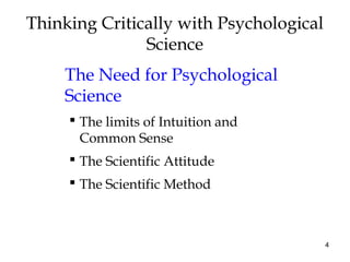 4
Thinking Critically with Psychological
Science
The Need for Psychological
Science
 The limits of Intuition and
Common Sense
 The Scientific Attitude
 The Scientific Method
 