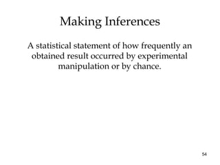 54
Making Inferences
A statistical statement of how frequently an
obtained result occurred by experimental
manipulation or by chance.
 