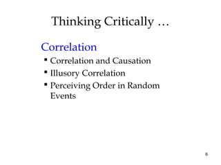 6
Thinking Critically …
Correlation
 Correlation and Causation
 Illusory Correlation
 Perceiving Order in Random
Events
 