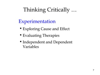7
Thinking Critically …
Experimentation
 Exploring Cause and Effect
 Evaluating Therapies
 Independent and Dependent
Variables
 