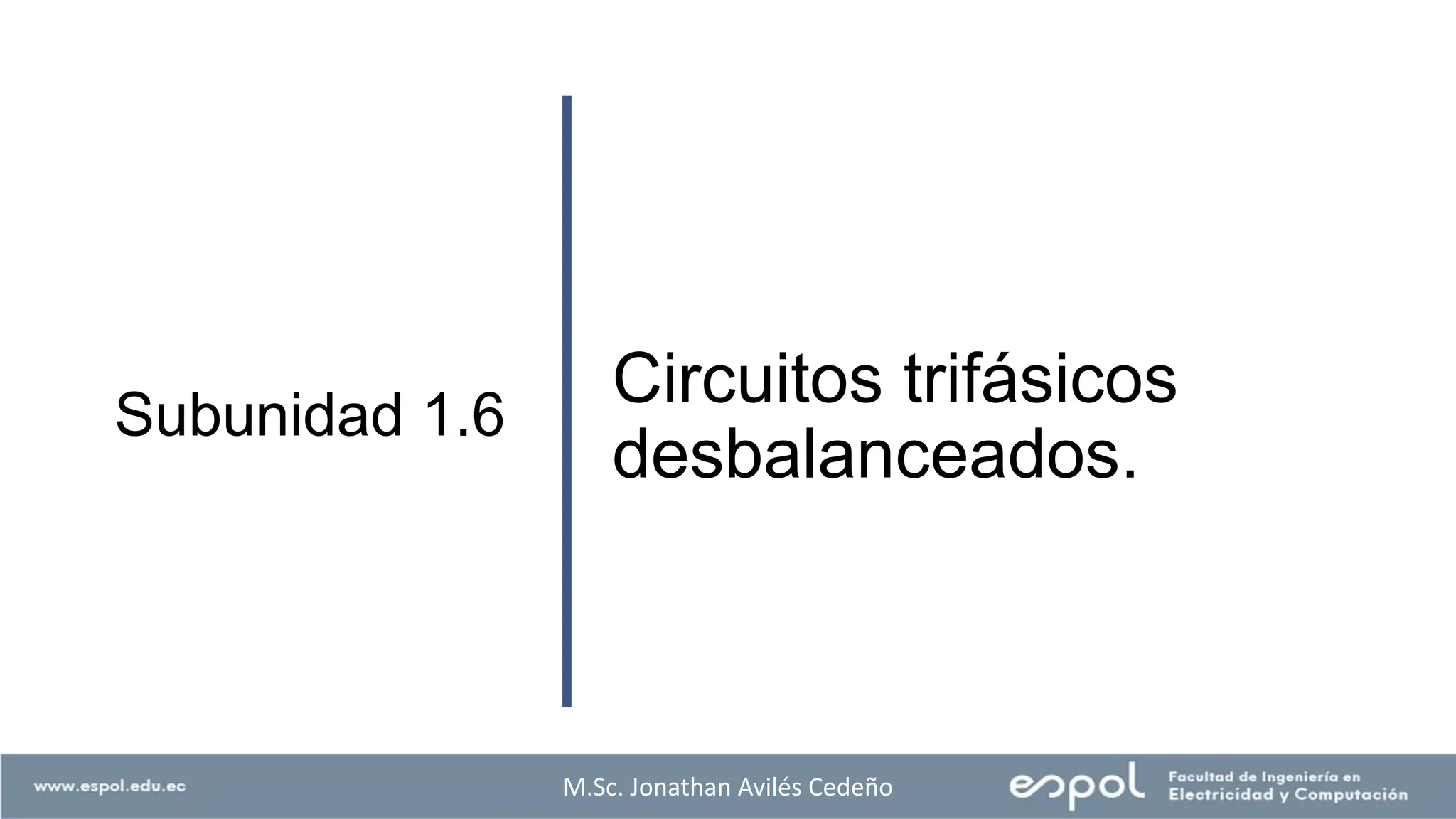 Circuitos trifásicos
desbalanceados.
Subunidad 1.6
M.Sc. Jonathan Avilés Cedeño
 