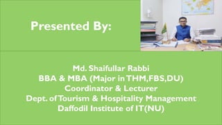 Presented By:
Md. Shaifullar Rabbi
BBA & MBA (Major inTHM,FBS,DU)
Coordinator & Lecturer
Dept. ofTourism & Hospitality Management
Daffodil Institute of IT(NU)
 