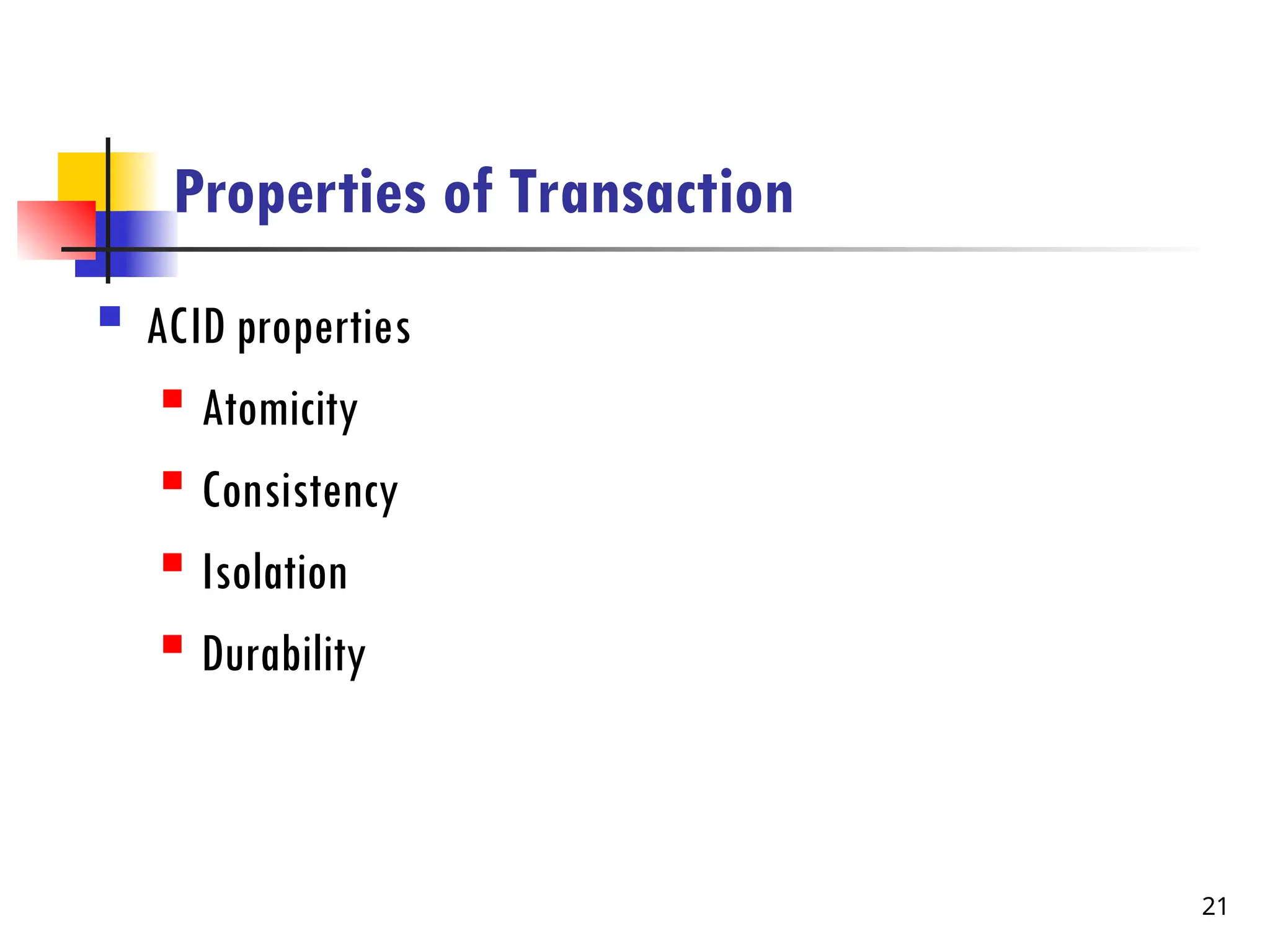 Properties of Transaction
 ACID properties
 Atomicity
 Consistency
 Isolation
 Durability
21
 