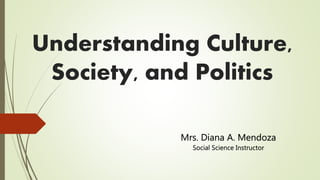 Understanding Culture,
Society, and Politics
Mrs. Diana A. Mendoza
Social Science Instructor
 