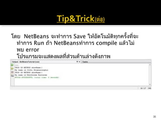 โดย  NetBeans จะทำาการ Save ให้อัตโนมัติทุกครั้งที่จะ
  ทำาการ Run ถ้า NetBeansทำาการ compile แล้วไม่
  พบ error
  โปรแกรมจะแสดงผลที่สวนด้านล่างดังภาพ
                      ่




                                                        35
 