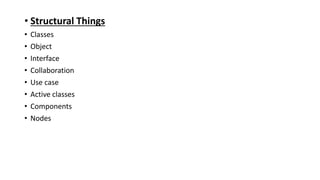 • Structural Things
• Classes
• Object
• Interface
• Collaboration
• Use case
• Active classes
• Components
• Nodes
 