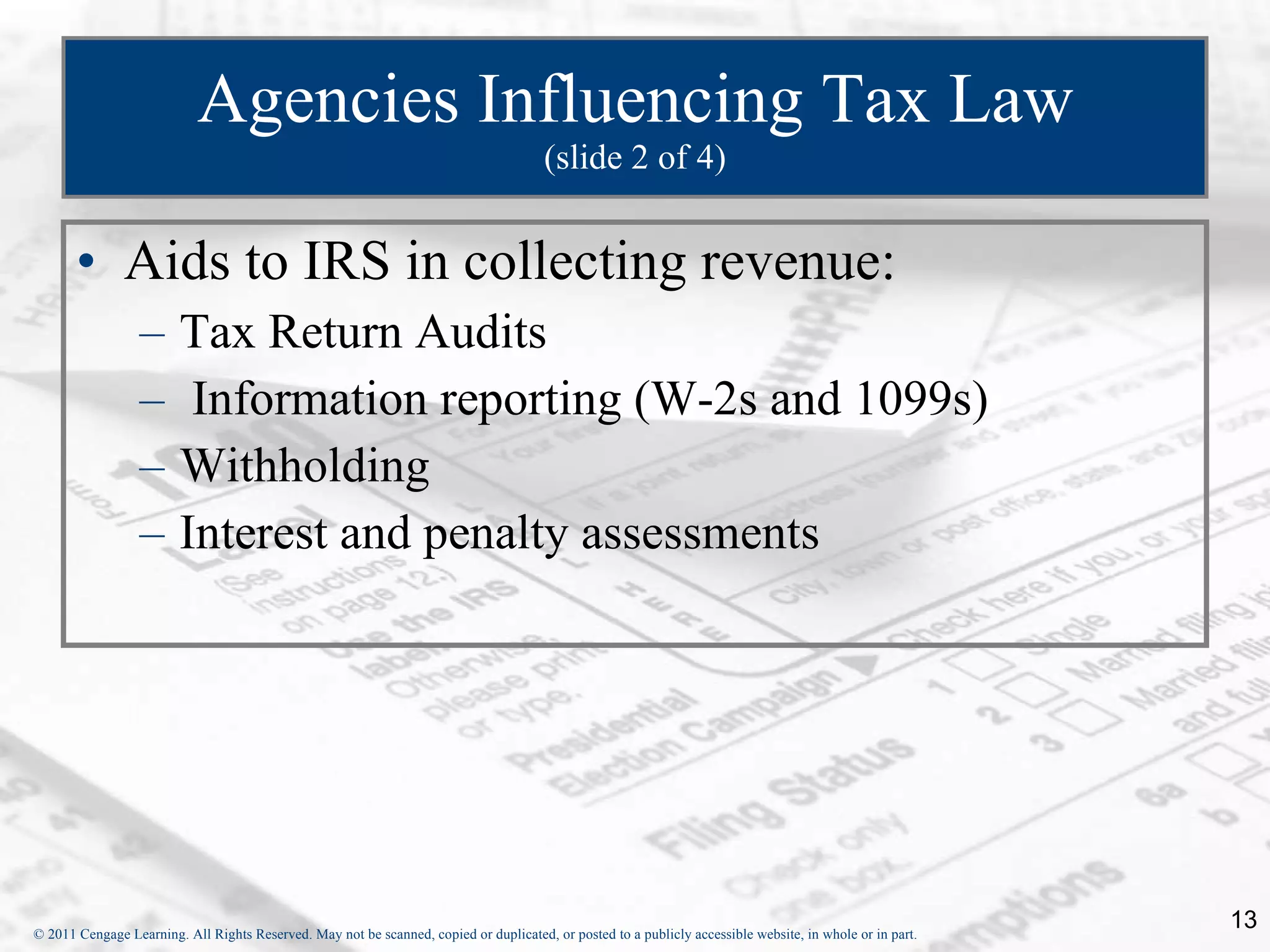 Agencies Influencing Tax Law (slide 2 of 4) Aids to IRS in collecting revenue:  Tax Return Audits Information reporting (W-2s and 1099s) Withholding Interest and penalty assessments 