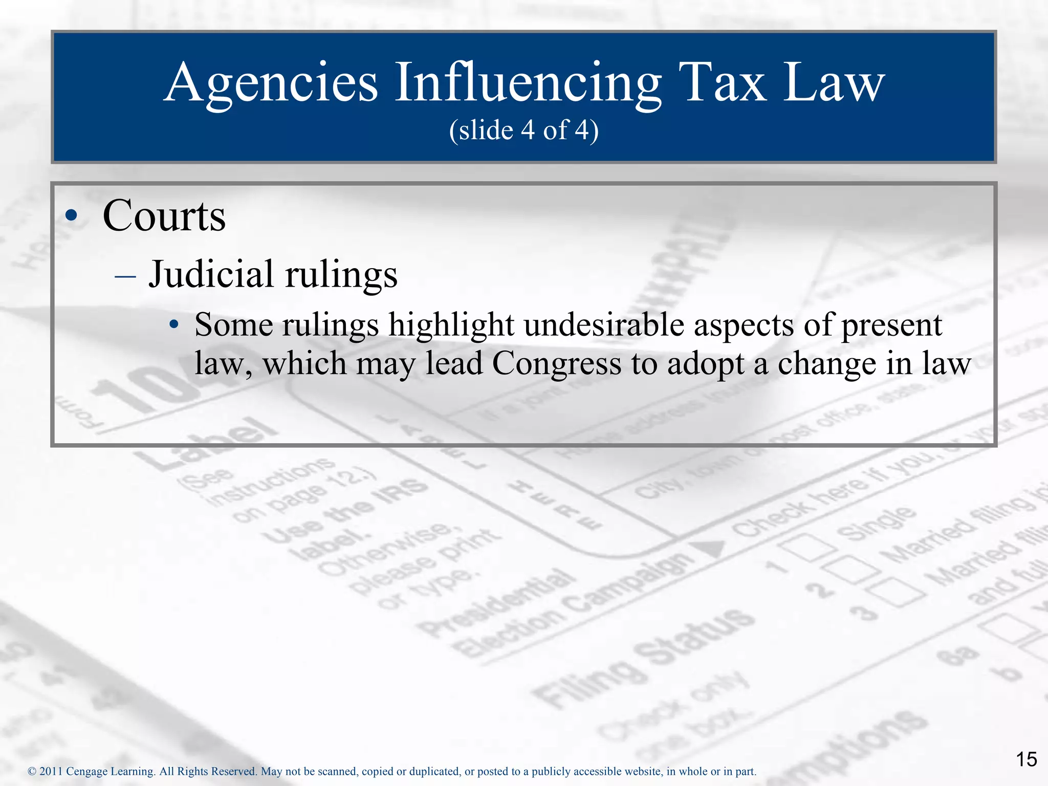 Agencies Influencing Tax Law (slide 4 of 4) Courts Judicial rulings Some rulings highlight undesirable aspects of present law, which may lead Congress to adopt a change in law 