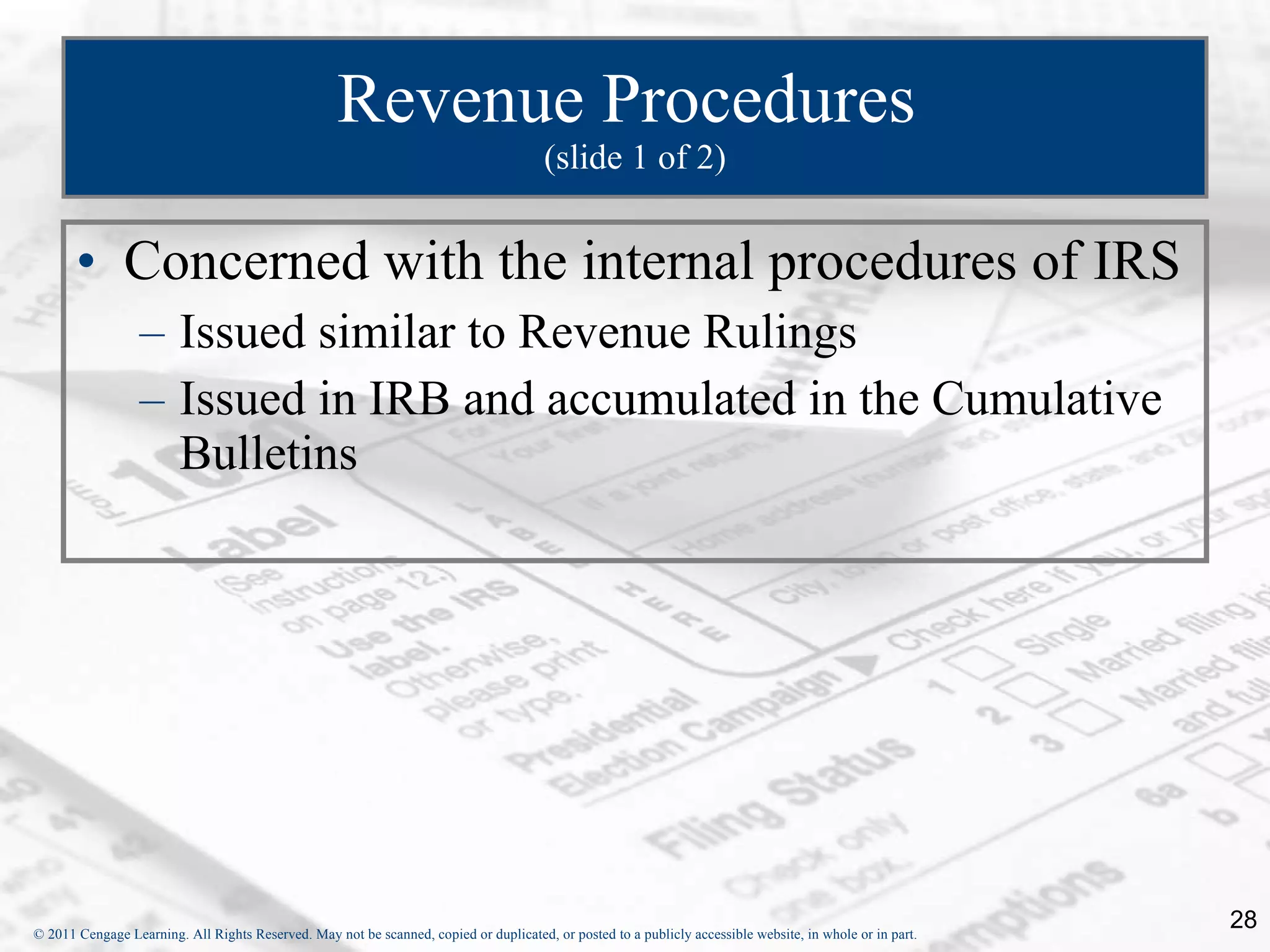Revenue Procedures  (slide 1 of 2) Concerned with the internal procedures of IRS Issued similar to Revenue Rulings Issued in IRB and accumulated in the Cumulative Bulletins 