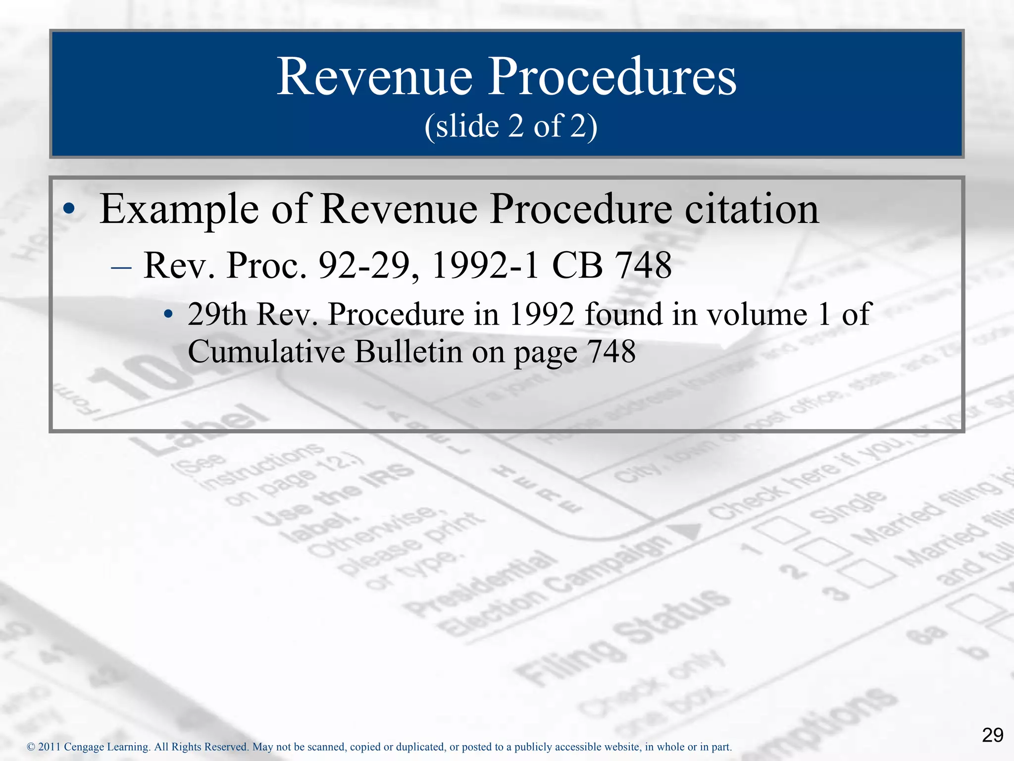 Revenue Procedures  (slide 2 of 2) Example of Revenue Procedure citation Rev. Proc. 92-29, 1992-1 CB 748 29th Rev. Procedure in 1992 found in volume 1 of Cumulative Bulletin on page 748 