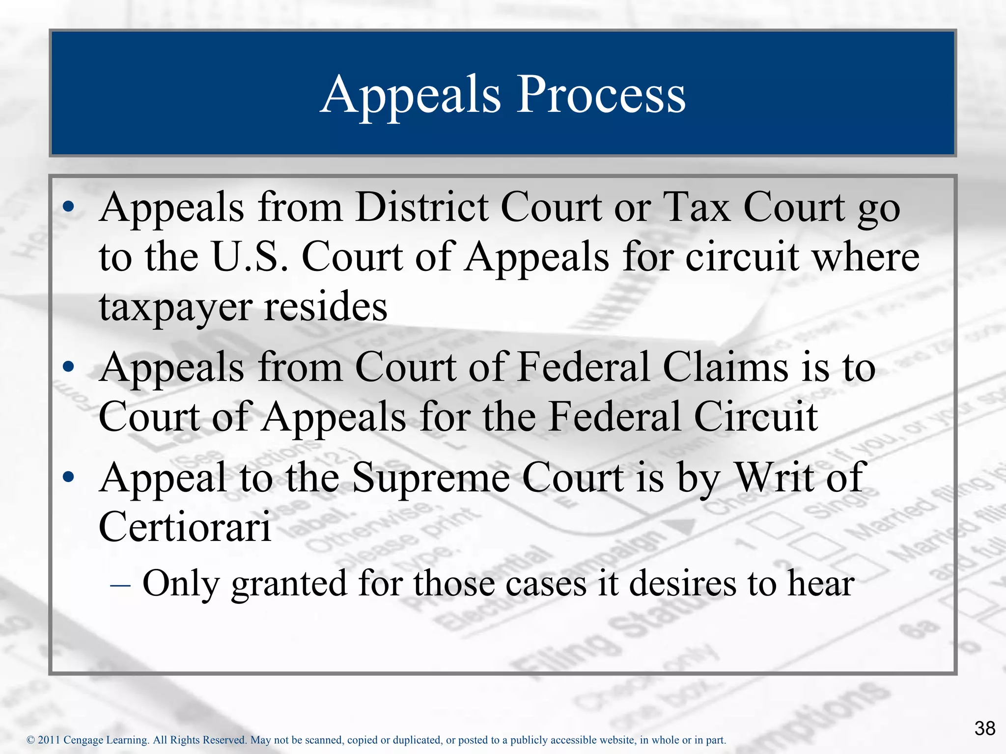 Appeals Process Appeals from District Court or Tax Court go to the U.S. Court of Appeals for circuit where taxpayer resides Appeals from Court of Federal Claims is to Court of Appeals for the Federal Circuit Appeal to the Supreme Court is by Writ of Certiorari  Only granted for those cases it desires to hear 