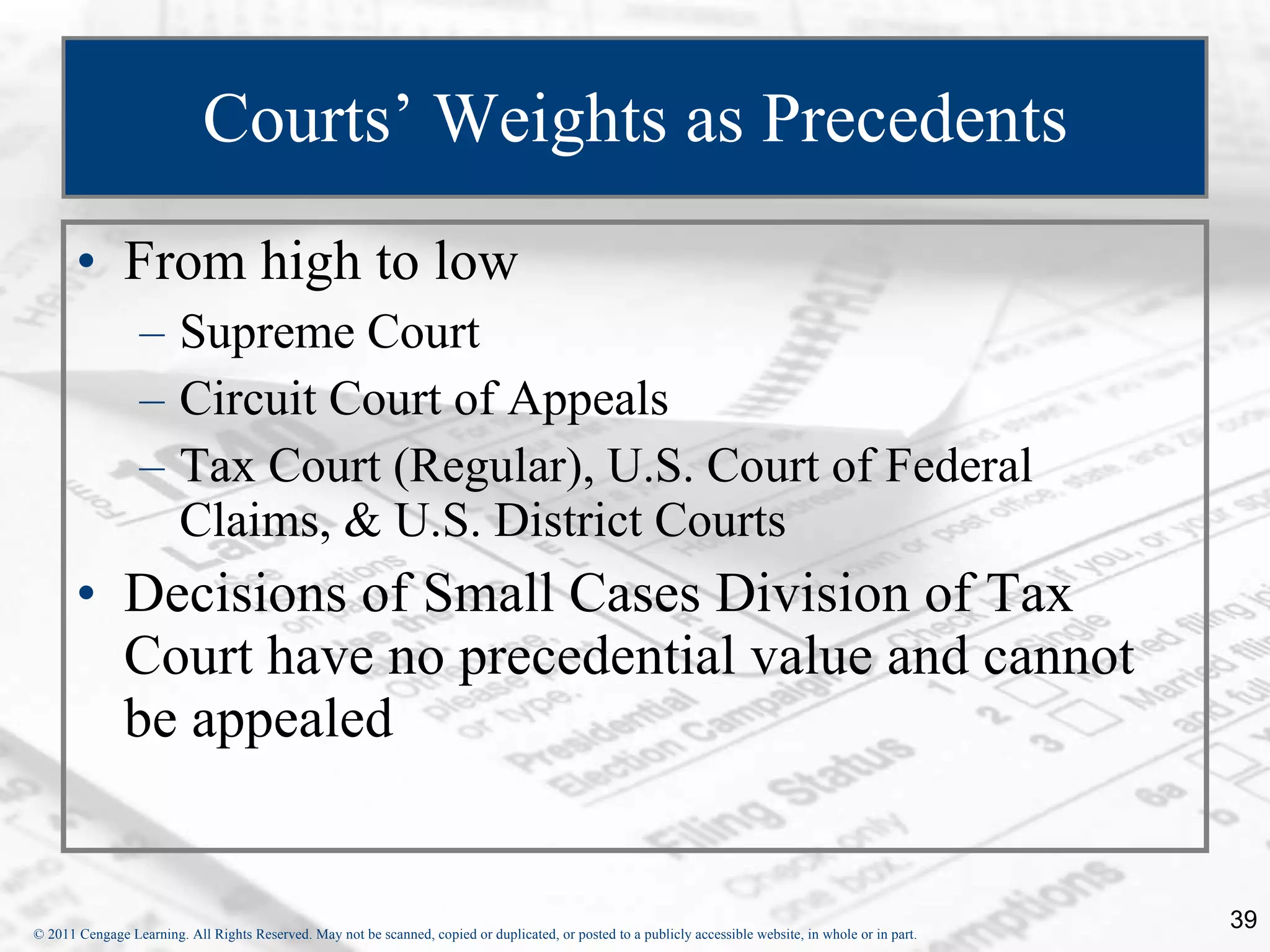 Courts’ Weights as Precedents From high to low Supreme Court Circuit Court of Appeals Tax Court (Regular), U.S. Court of Federal Claims, & U.S. District Courts Decisions of Small Cases Division of Tax Court have no precedential value and cannot be appealed 