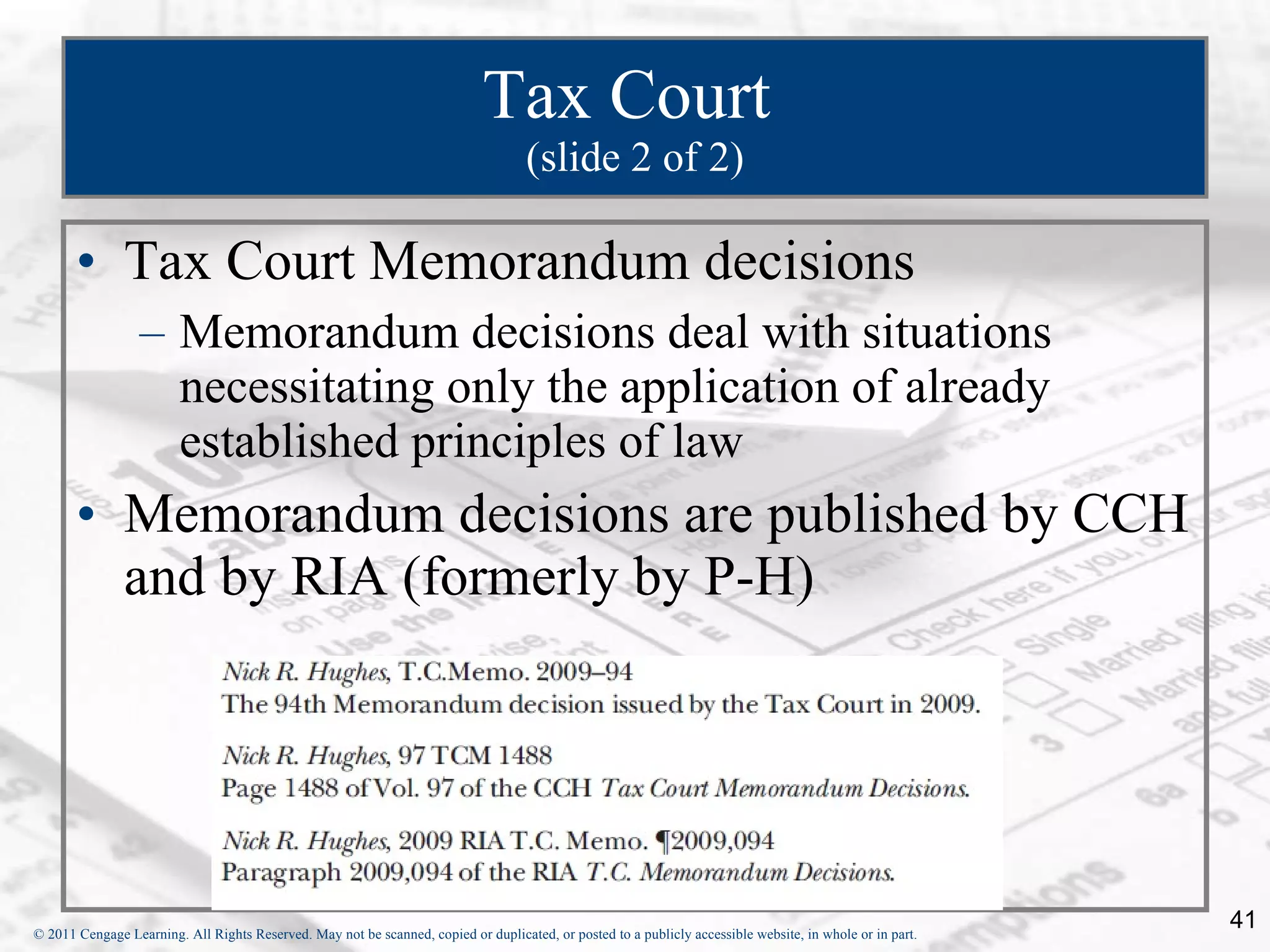 Tax Court  (slide 2 of 2) Tax Court Memorandum decisions  Memorandum decisions deal with situations necessitating only the application of already established principles of law Memorandum decisions are published by CCH and by RIA (formerly by P-H)  