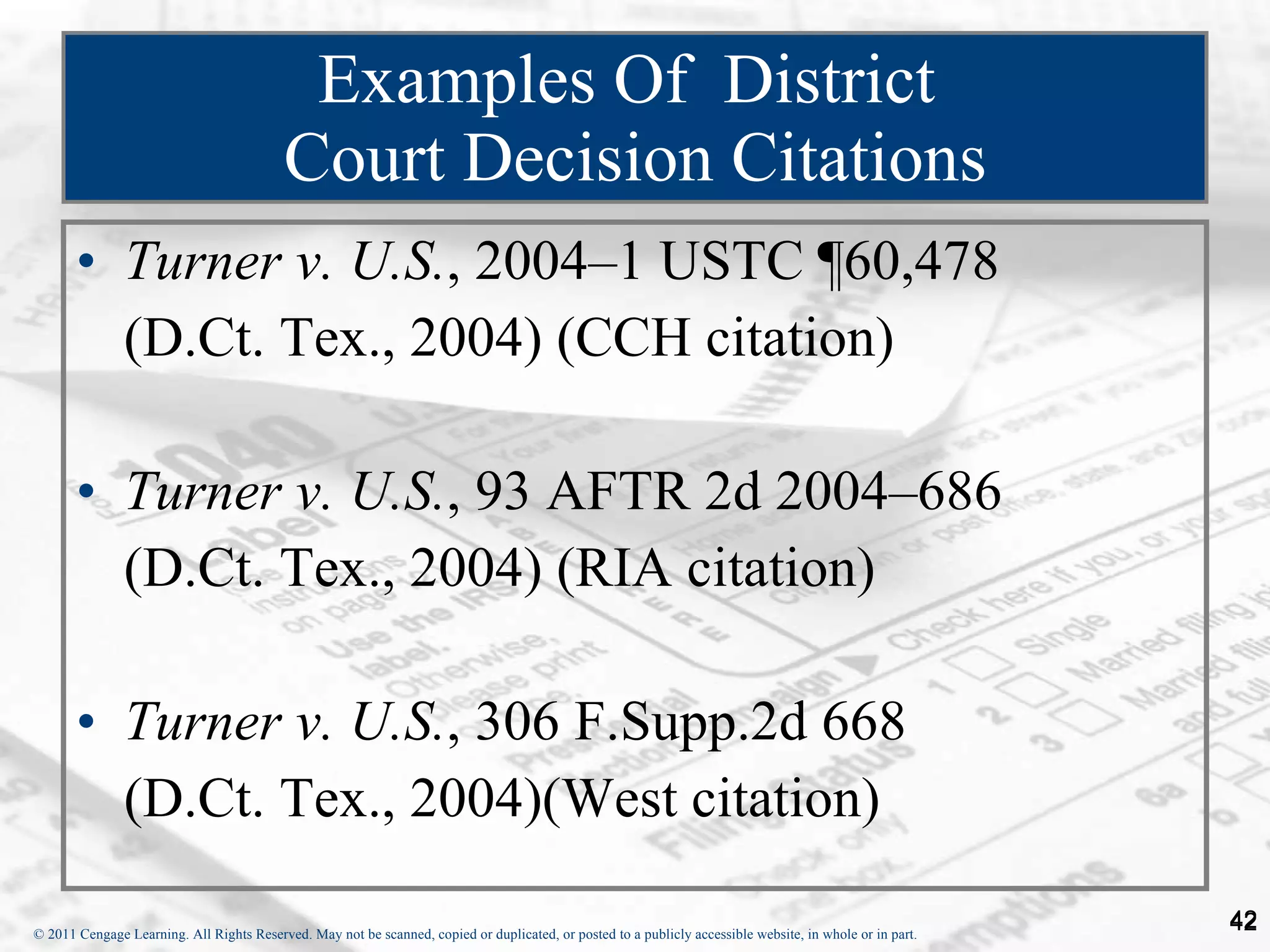 Examples Of  District  Court Decision Citations Turner v. U.S. , 2004–1 USTC ¶60,478 (D.Ct. Tex., 2004) (CCH citation) Turner v. U.S. , 93 AFTR 2d 2004–686 (D.Ct. Tex., 2004) (RIA citation) Turner v. U.S. , 306 F.Supp.2d 668 (D.Ct. Tex., 2004)(West citation) 