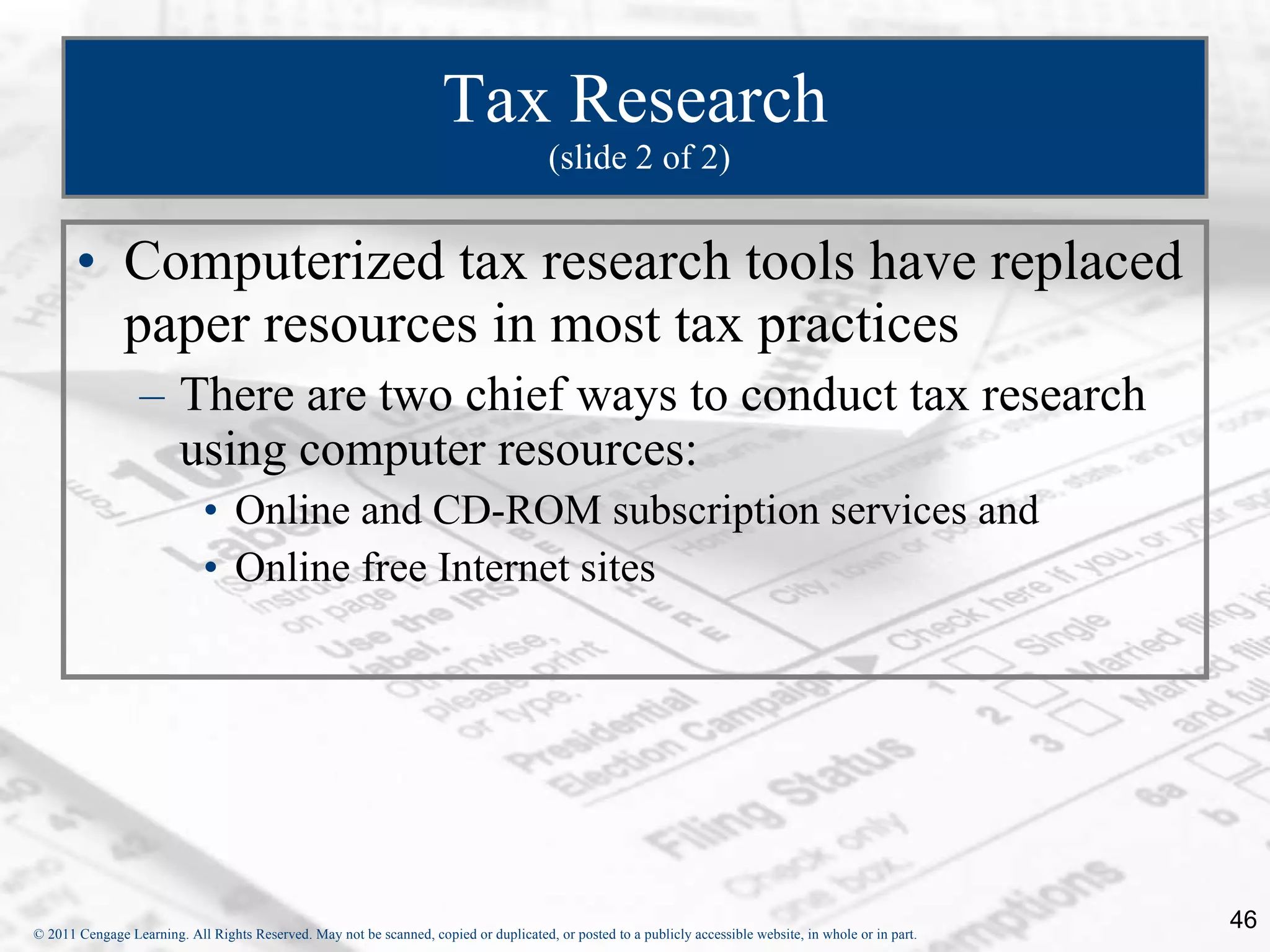Tax Research  (slide 2 of 2) Computerized tax research tools have replaced paper resources in most tax practices There are two chief ways to conduct tax research using computer resources:  Online and CD-ROM subscription services and  Online free Internet sites 