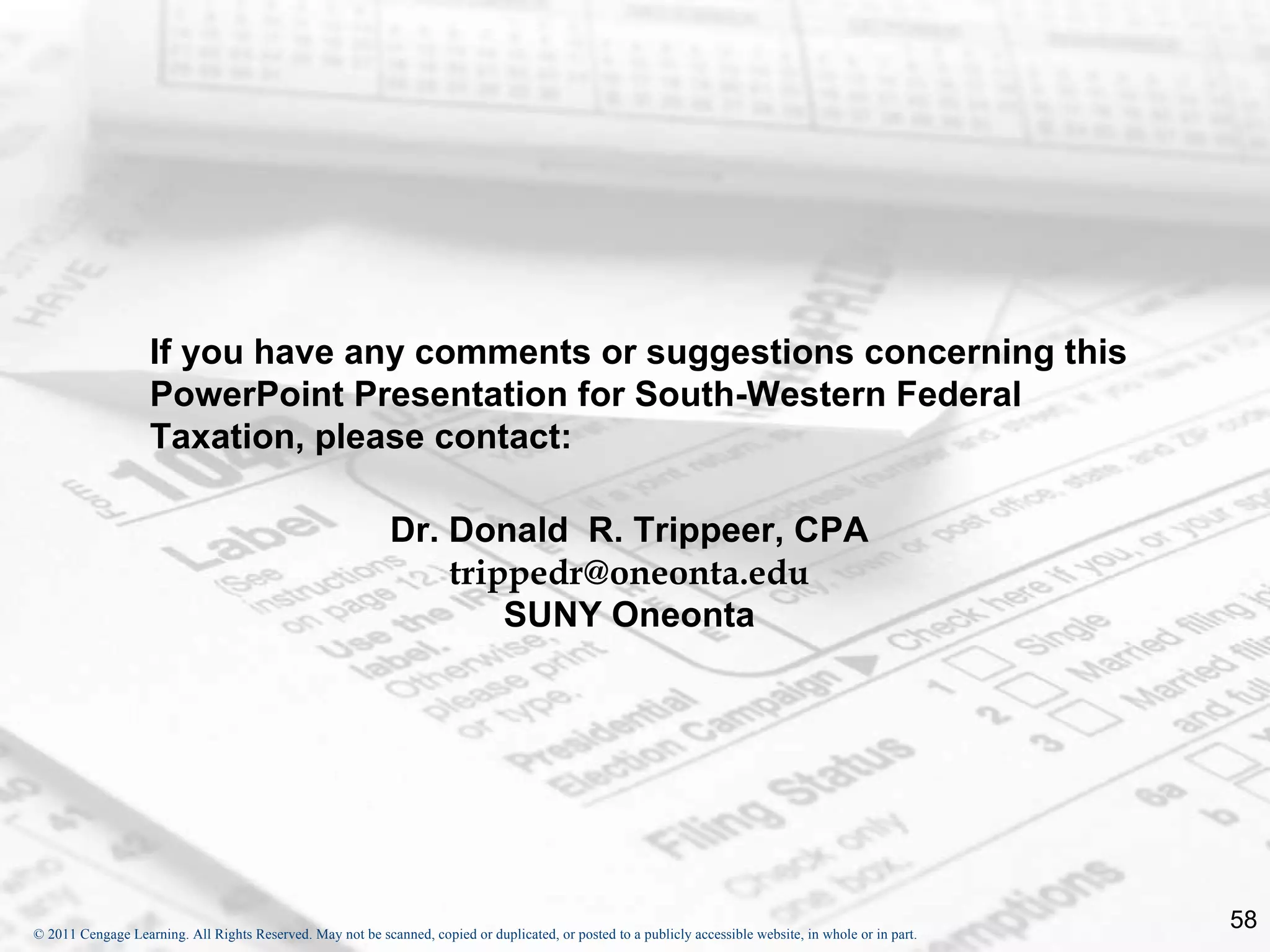 If you have any comments or suggestions concerning this PowerPoint Presentation for South-Western Federal Taxation, please contact: Dr. Donald  R. Trippeer, CPA [email_address] SUNY Oneonta 