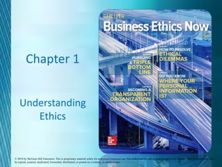 Chapter 1
Understanding
Ethics
© 2018 by McGraw-Hill Education. This is proprietary material solely for authorized instructor use. Not authorized for sale or distribution in any manner. This document may not
be copied, scanned, duplicated, forwarded, distributed, or posted on a website, in whole or part.
 