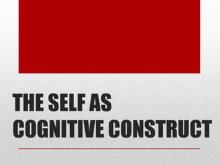 THE SELF AS
COGNITIVE CONSTRUCT
 