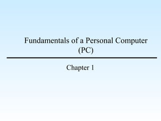 Fundamentals of a Personal Computer
(PC)
Chapter 1
 