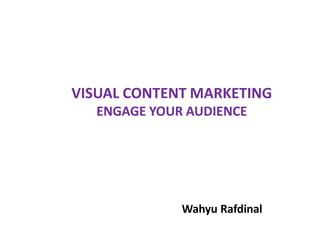 VISUAL CONTENT MARKETING
ENGAGE YOUR AUDIENCE
Wahyu Rafdinal
 
