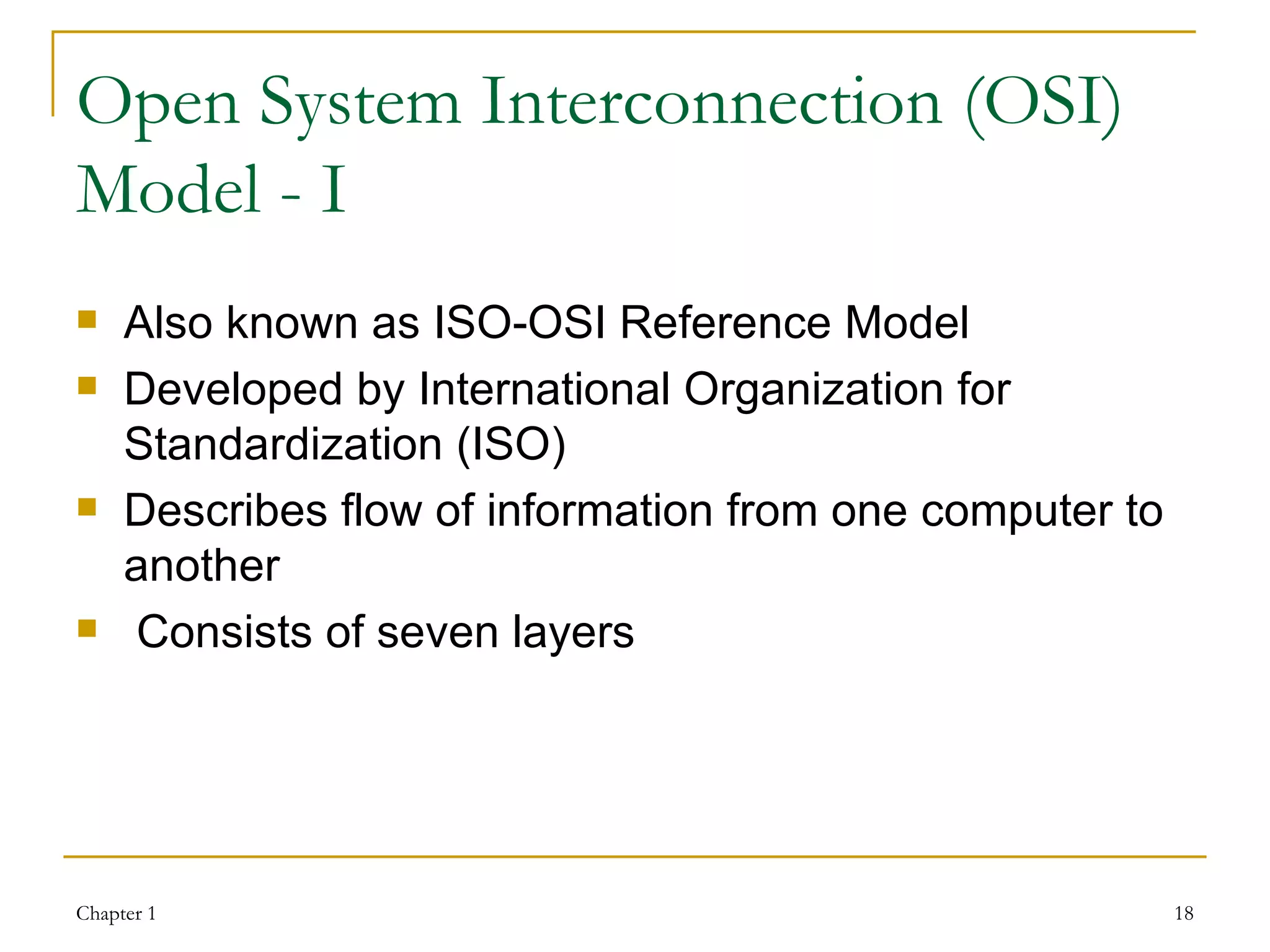 Open System Interconnection (OSI) Model - I Also known as ISO-OSI Reference Model  Developed by International Organization for Standardization (ISO) Describes flow of information from one computer to another Consists of seven layers 
