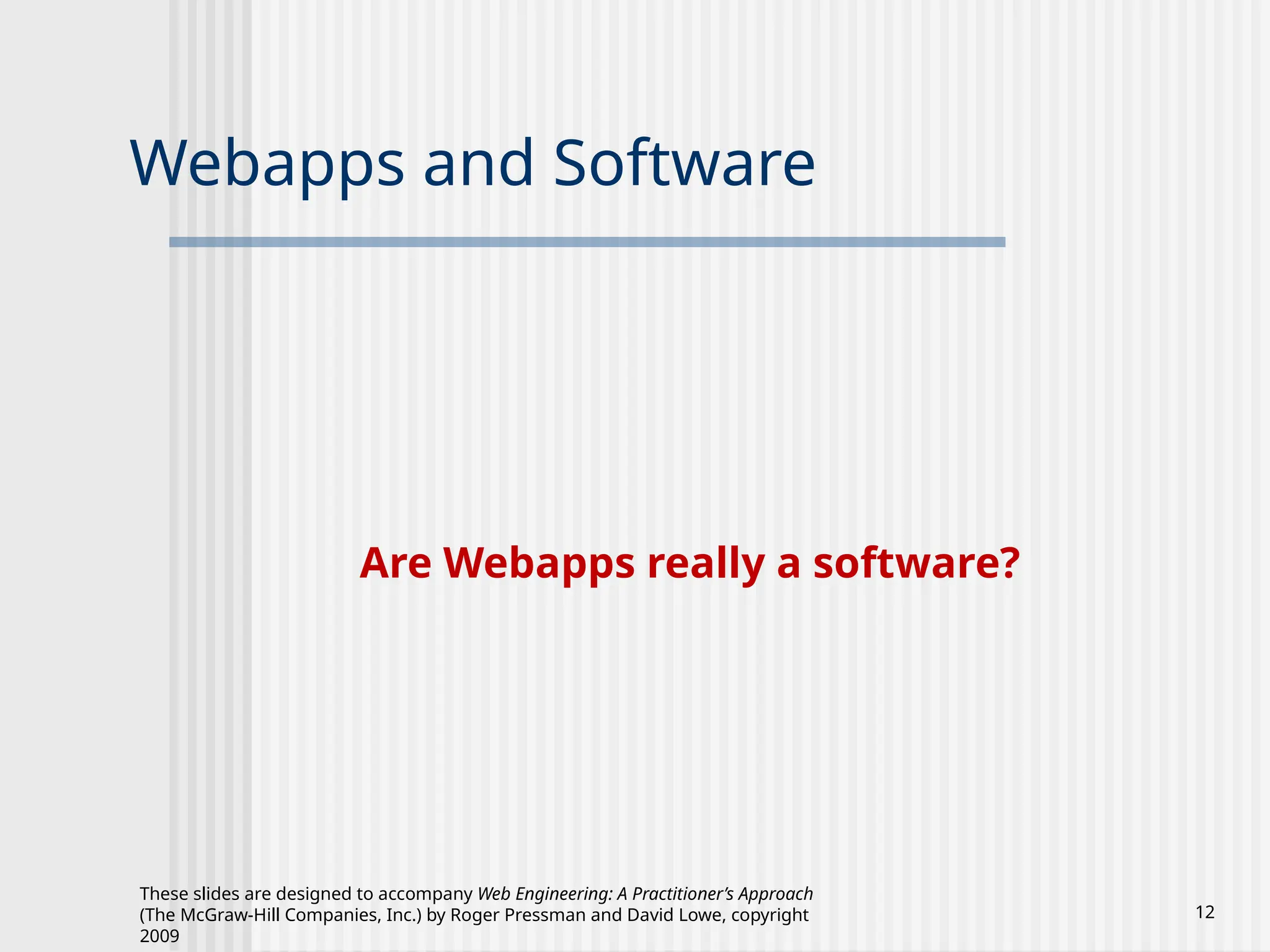 These slides are designed to accompany Web Engineering: A Practitioner’s Approach
(The McGraw-Hill Companies, Inc.) by Roger Pressman and David Lowe, copyright
2009
12
Webapps and Software
Are Webapps really a software?
 