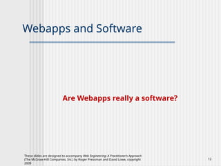 These slides are designed to accompany Web Engineering: A Practitioner’s Approach
(The McGraw-Hill Companies, Inc.) by Roger Pressman and David Lowe, copyright
2009
12
Webapps and Software
Are Webapps really a software?
 