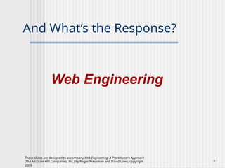 These slides are designed to accompany Web Engineering: A Practitioner’s Approach
(The McGraw-Hill Companies, Inc.) by Roger Pressman and David Lowe, copyright
2009
5
And What’s the Response?
Web Engineering
 